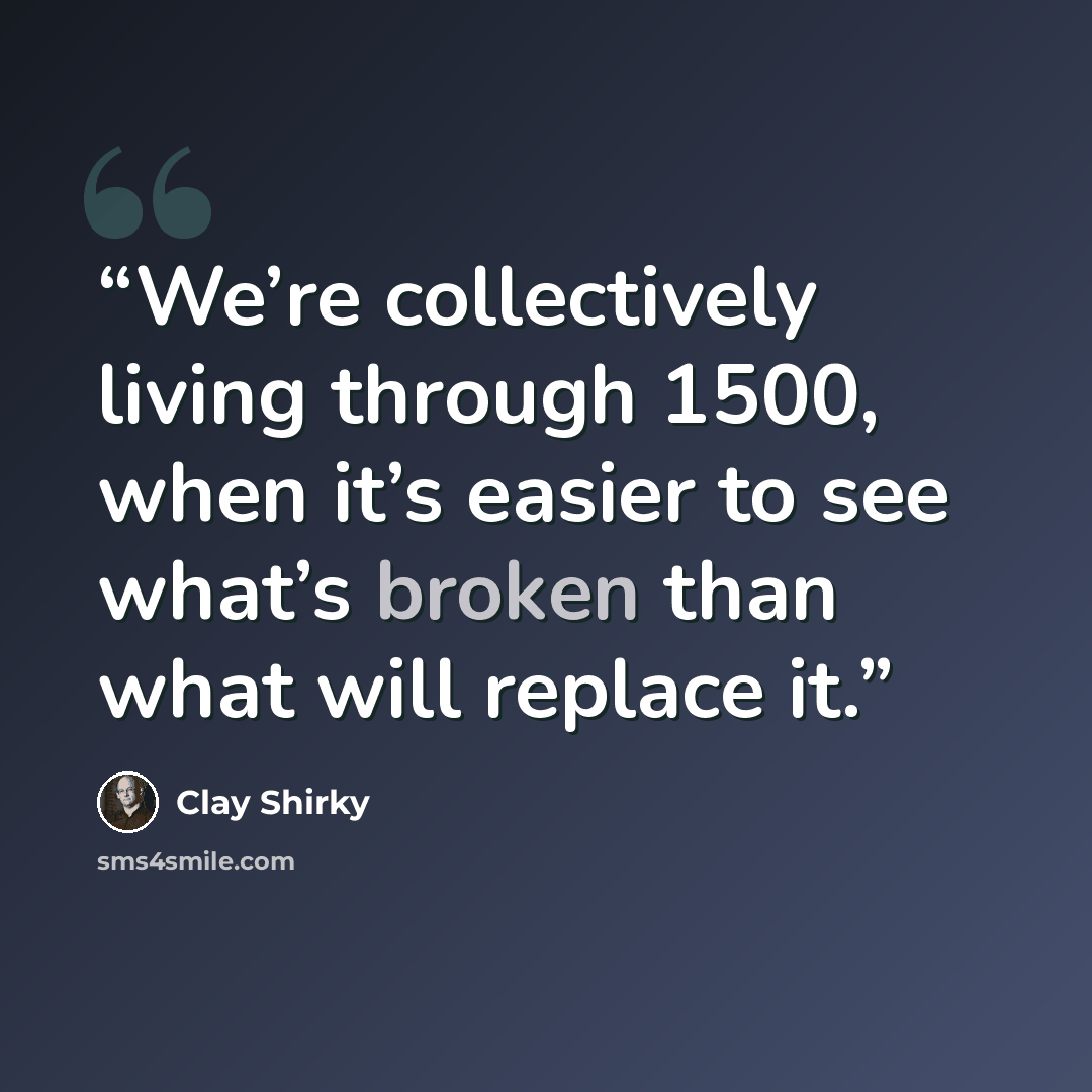“We’re collectively living through 1500, when it’s easier to see what’s broken than what will replace it.” quote by Clay Shirky