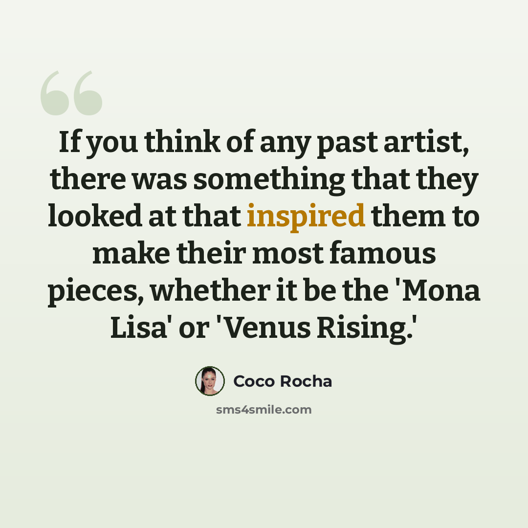 “If you think of any past artist, there was something that they looked at that inspired them to make their most famous pieces, whether it be the 'Mona Lisa' or 'Venus Rising.'” quote by Coco Rocha
