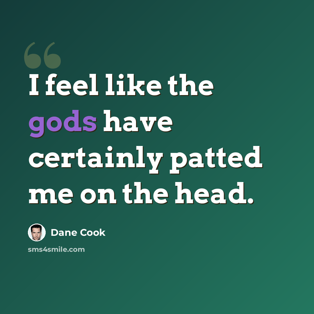 “I feel like the gods have certainly patted me on the head.” quote by Dane Cook