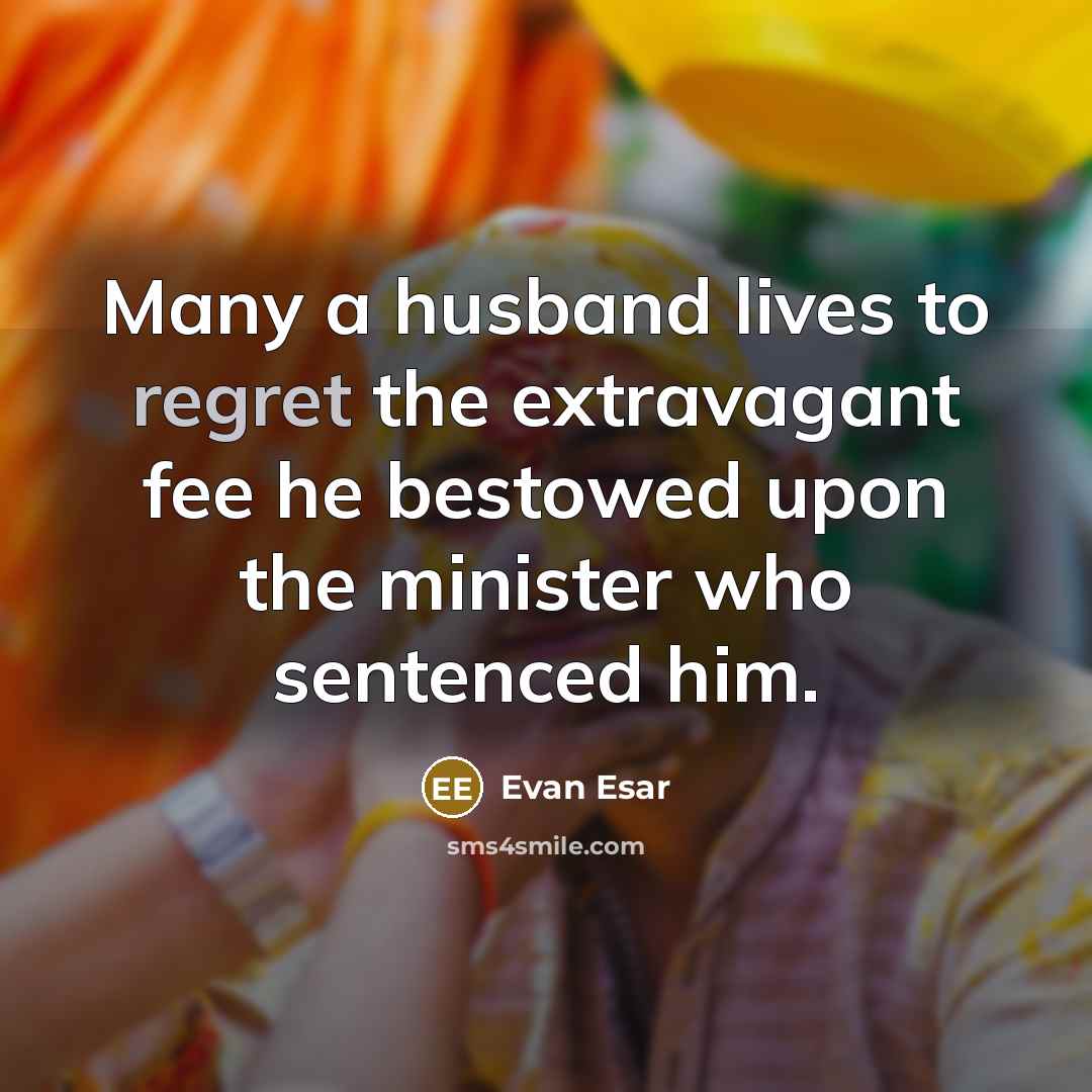 “Many a husband lives to regret the extravagant fee he bestowed upon the minister who sentenced him.” quote by Evan Esar