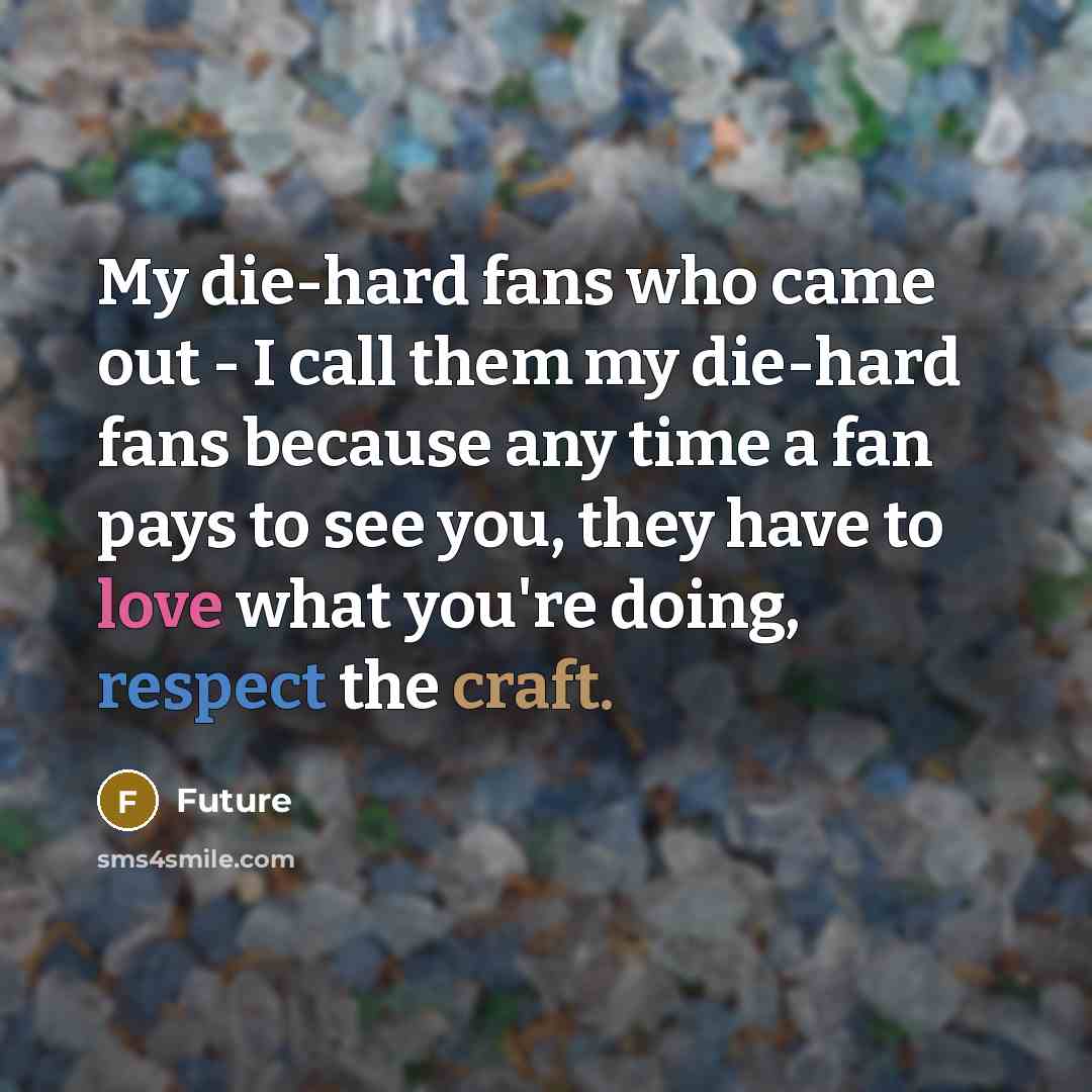 “My die-hard fans who came out - I call them my die-hard fans because any time a fan pays to see you, they have to love what you're doing, respect the craft.” quote by Future