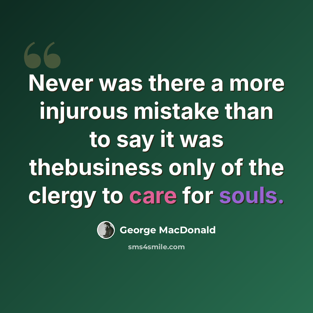 “Never was there a more injurous mistake than to say it was thebusiness only of the clergy to care for souls.” quote by George MacDonald