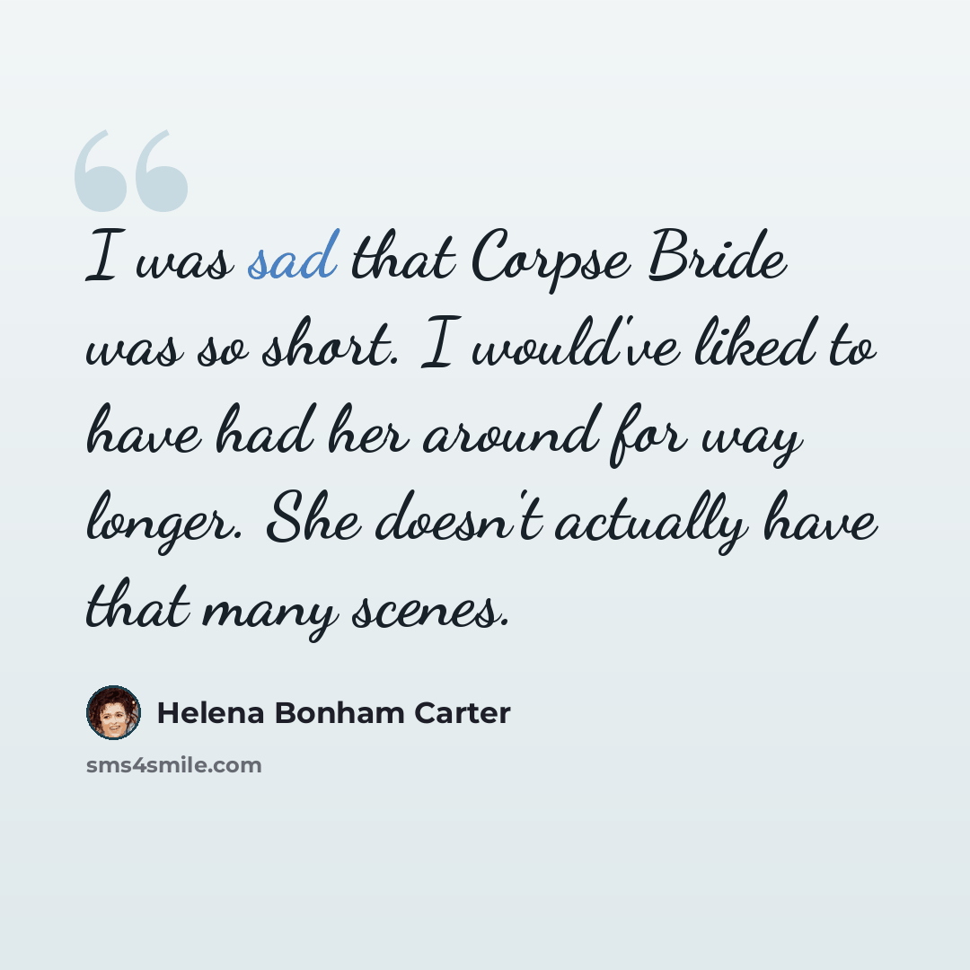 “I was sad that Corpse Bride was so short. I would've liked to have had her around for way longer. She doesn't actually have that many scenes.” quote by Helena Bonham Carter