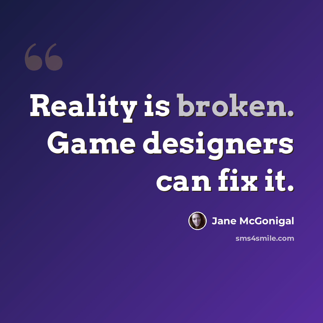 “Reality is broken. Game designers can fix it.” quote by Jane McGonigal