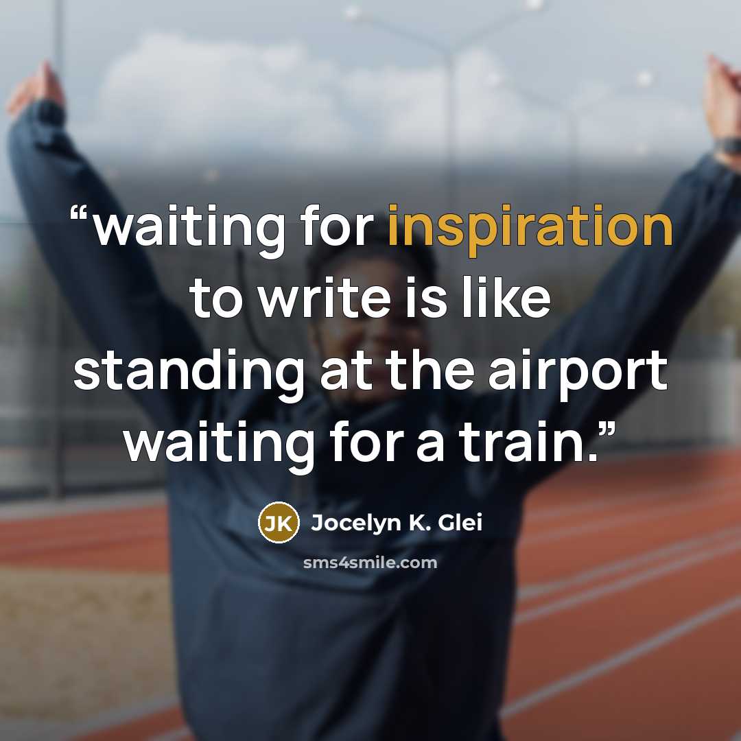 “waiting for inspiration to write is like standing at the airport waiting for a train.” quote by Jocelyn K. Glei