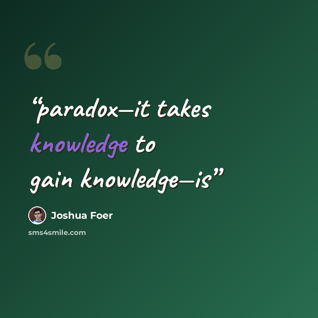 “paradox—it takes knowledge to gain knowledge—is” quote by Joshua Foer