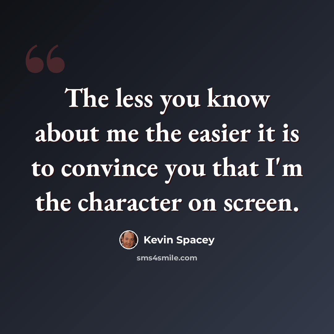 “The less you know about me the easier it is to convince you that I'm the character on screen.” quote by Kevin Spacey