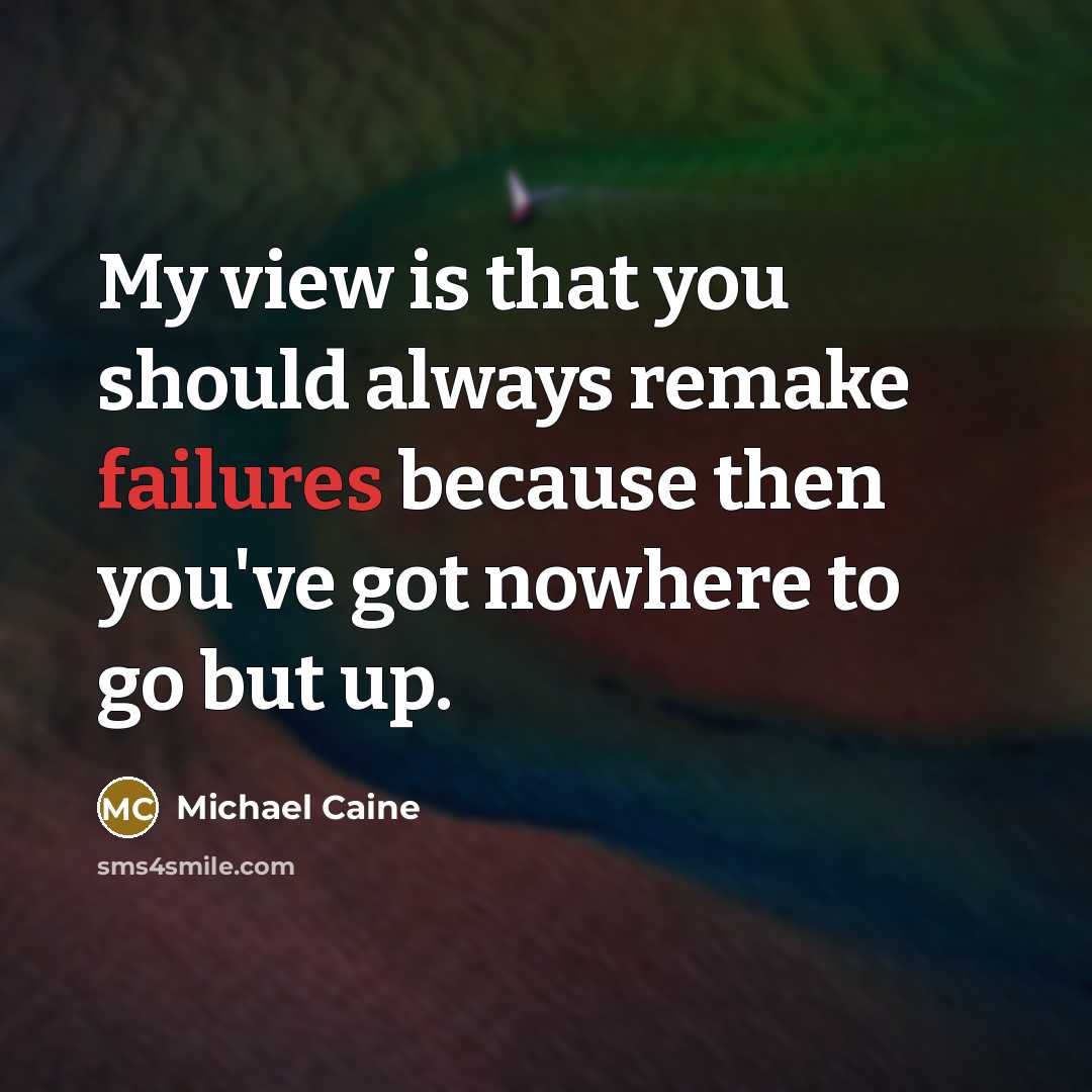 “My view is that you should always remake failures because then you've got nowhere to go but up.” quote by Michael Caine