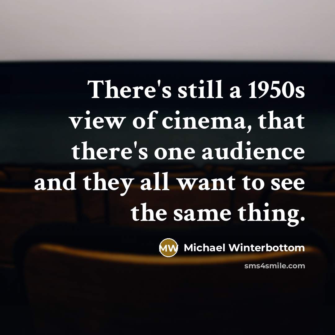 “There's still a 1950s view of cinema, that there's one audience and they all want to see the same thing.” quote by Michael Winterbottom