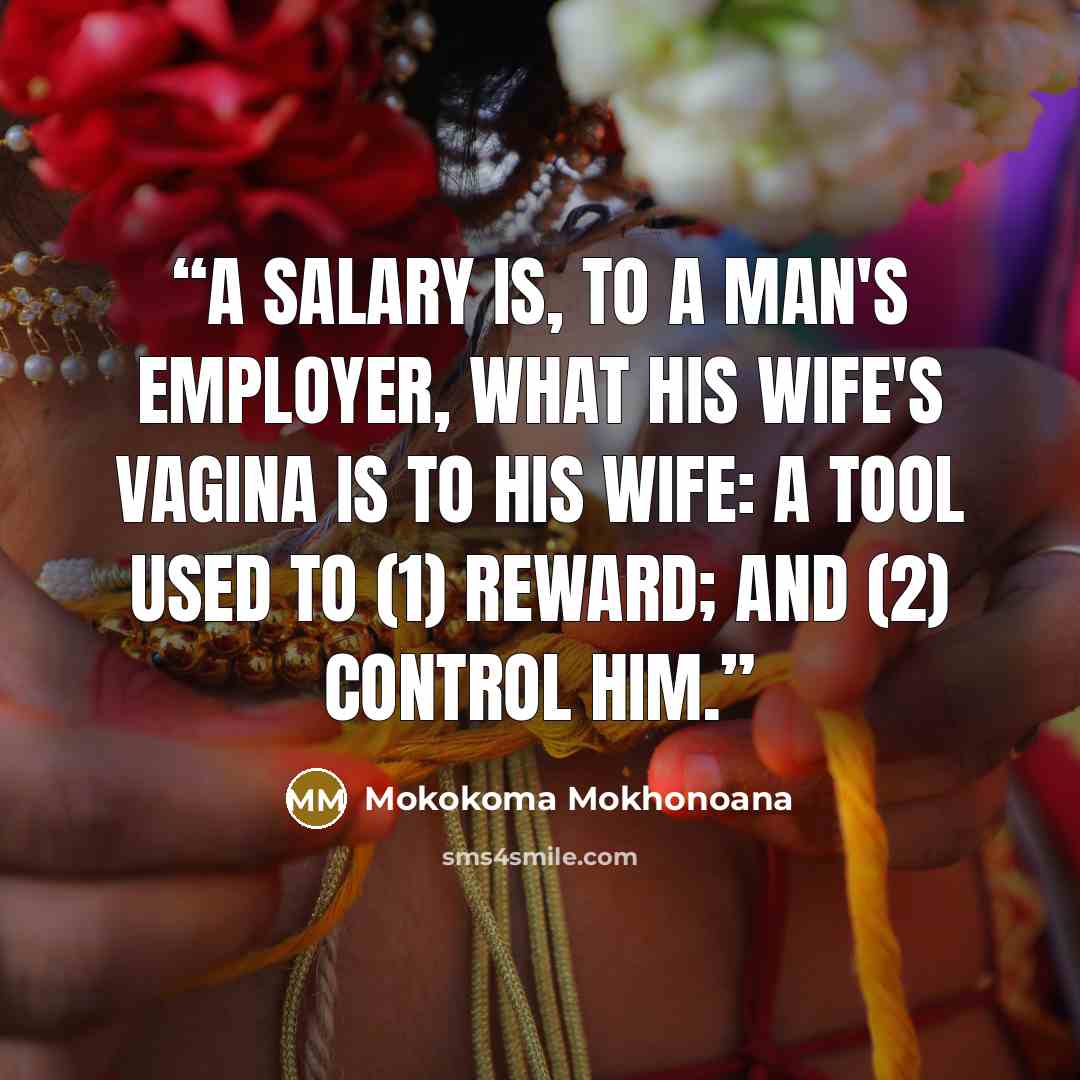 “A salary is, to a man's employer, what his wife's vagina is to his wife: a tool used to (1) reward; and (2) control him.” quote by Mokokoma Mokhonoana