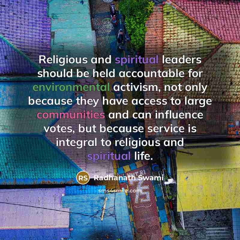 “Religious and spiritual leaders should be held accountable for environmental activism, not only because they have access to large communities and can influence votes, but because service is integral to religious and spiritual life.” quote by Radhanath Swami