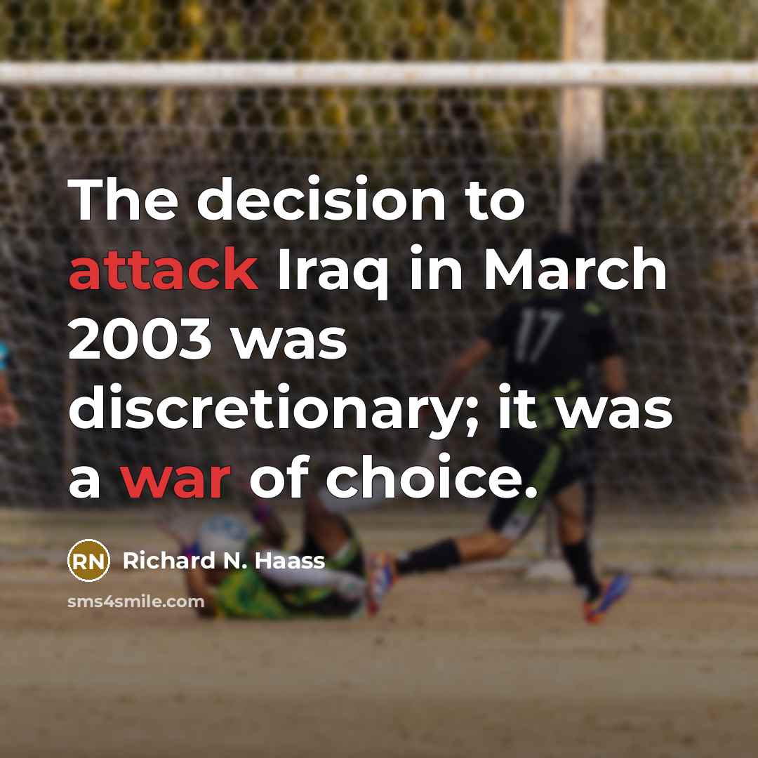 “The decision to attack Iraq in March 2003 was discretionary; it was a war of choice.” quote by Richard N. Haass