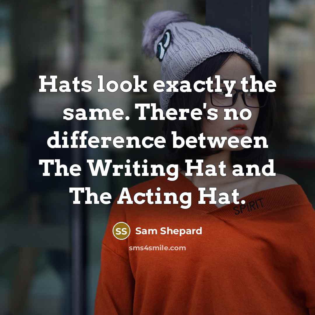 “Hats look exactly the same. There's no difference between The Writing Hat and The Acting Hat.” quote by Sam Shepard
