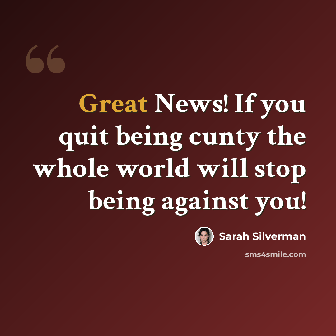 “Great News! If you quit being cunty the whole world will stop being against you!” quote by Sarah Silverman