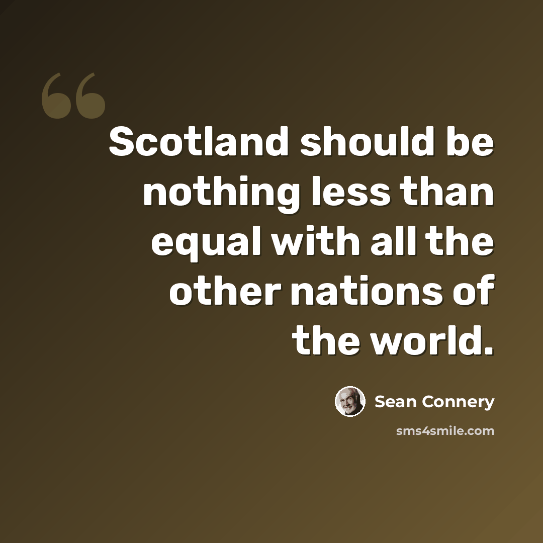 “Scotland should be nothing less than equal with all the other nations of the world.” quote by Sean Connery