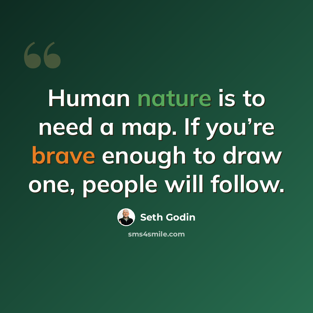 “Human nature is to need a map. If you’re brave enough to draw one, people will follow.” quote by Seth Godin