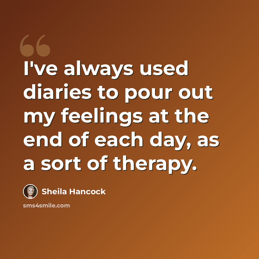 “I've always used diaries to pour out my feelings at the end of each day, as a sort of therapy.” quote by Sheila Hancock
