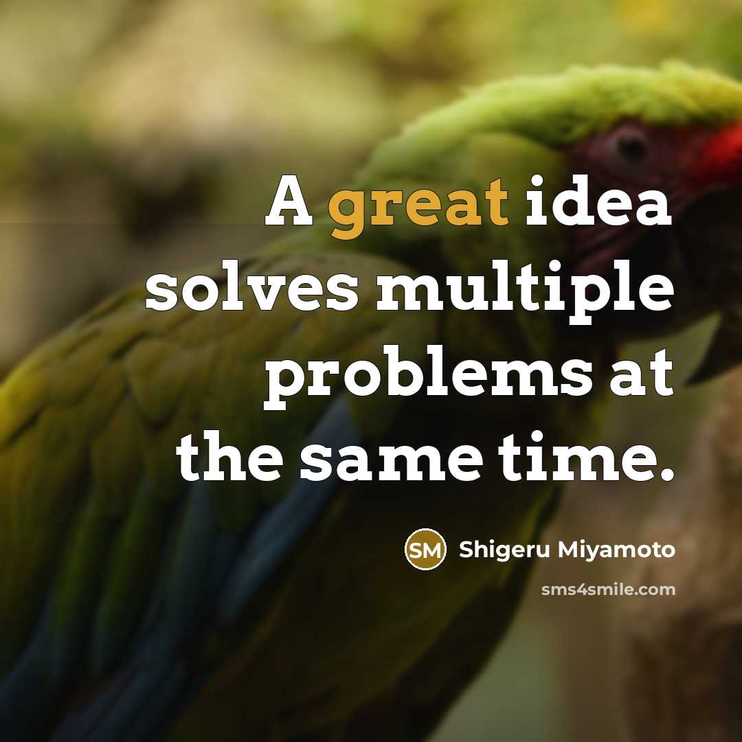“A great idea solves multiple problems at the same time.” quote by Shigeru Miyamoto