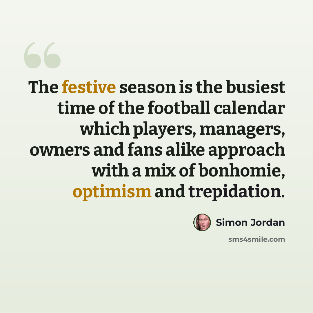 “The festive season is the busiest time of the football calendar which players, managers, owners and fans alike approach with a mix of bonhomie, optimism and trepidation.” quote by Simon Jordan