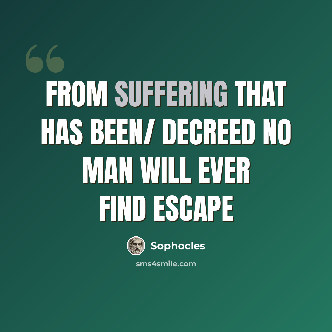 “From suffering that has been/ Decreed no man will ever find escape” quote by Sophocles
