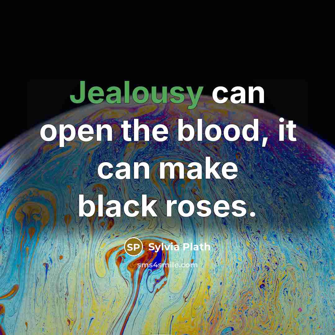 “Jealousy can open the blood, it can make black roses.” quote by Sylvia Plath