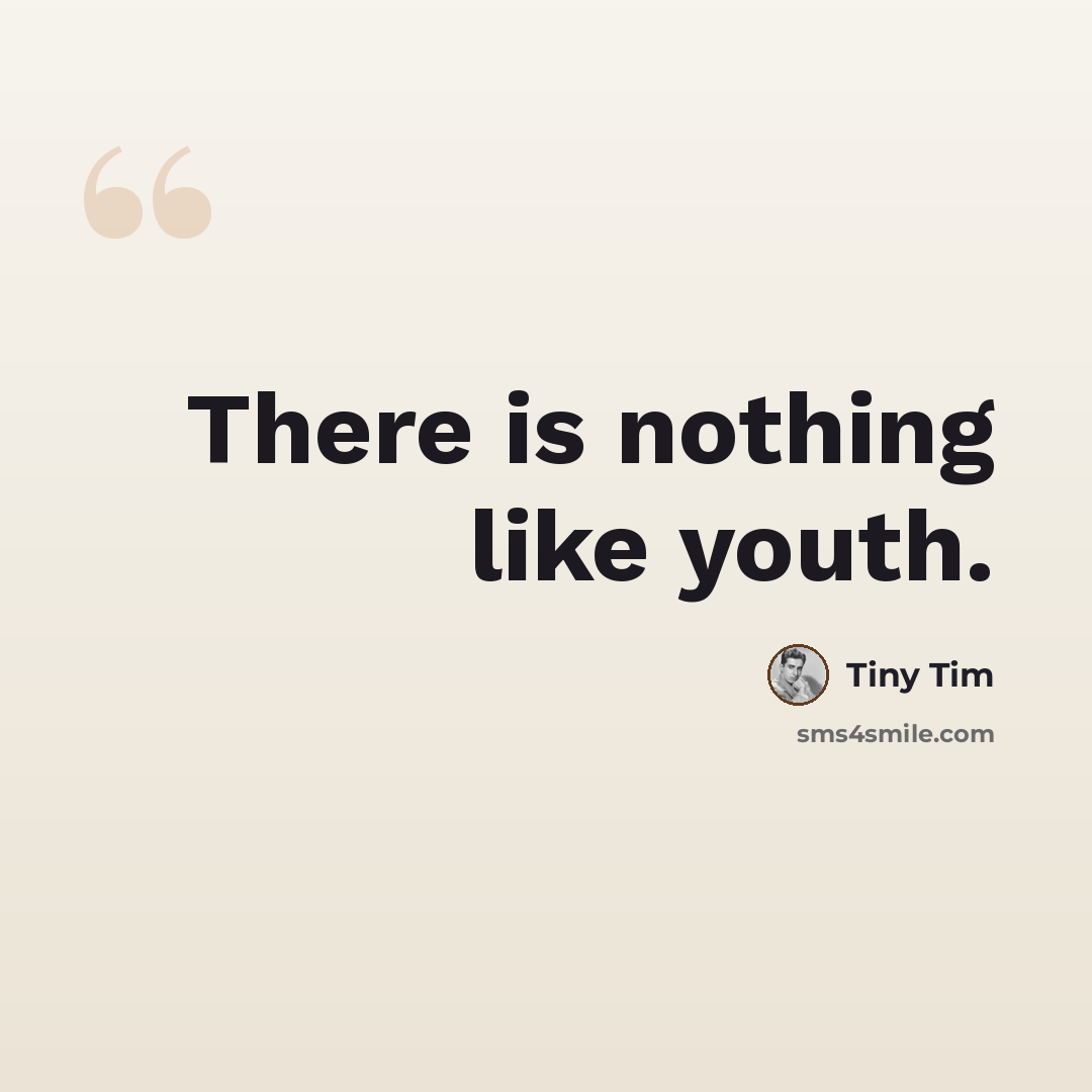 “There is nothing like youth.” quote by Tiny Tim