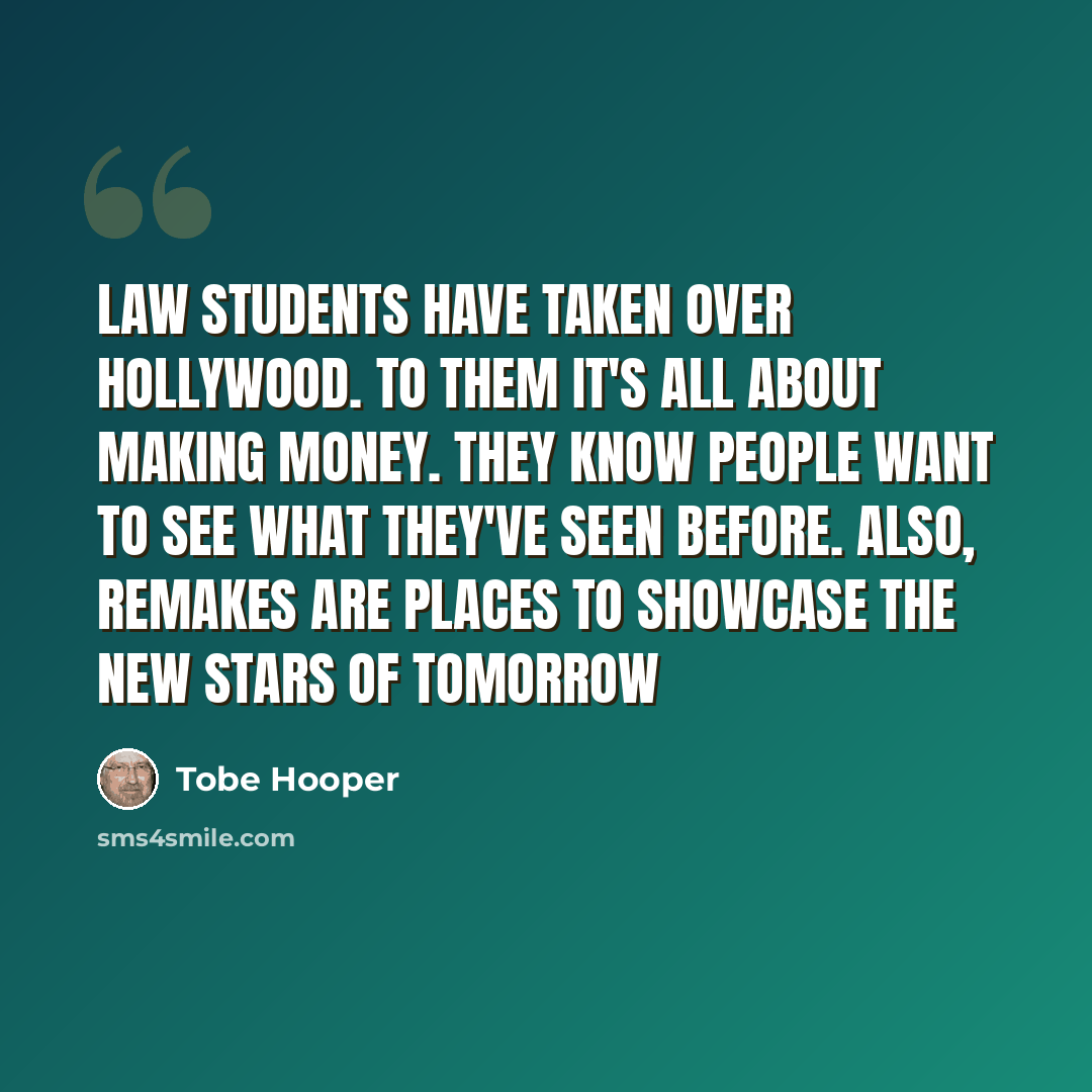 “Law students have taken over Hollywood. To them it's all about making money. They know people want to see what they've seen before. Also, remakes are places to showcase the new stars of tomorrow” quote by Tobe Hooper
