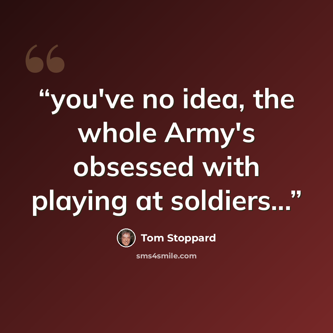“you've no idea, the whole Army's obsessed with playing at soldiers...” quote by Tom Stoppard