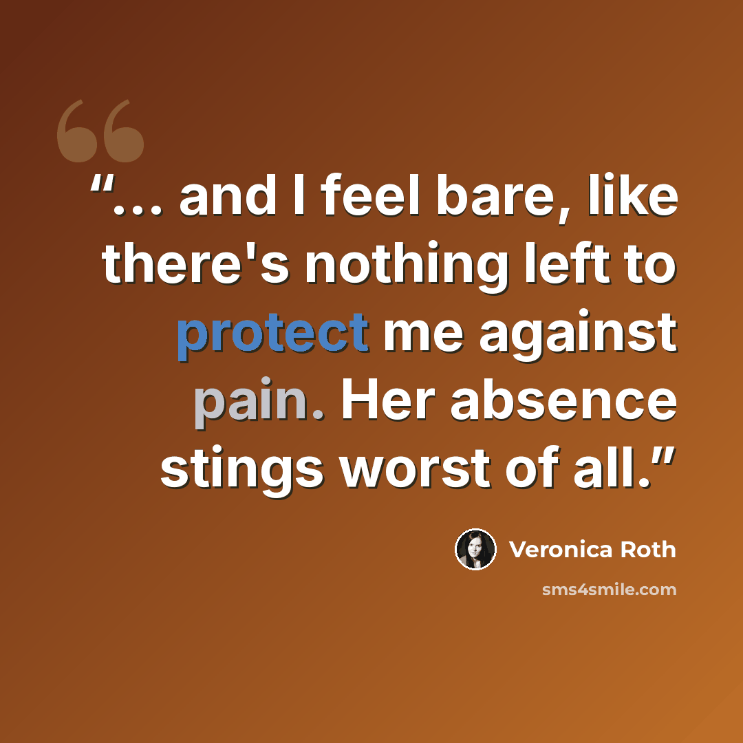 “... and I feel bare, like there's nothing left to protect me against pain. Her absence stings worst of all.” quote by Veronica Roth