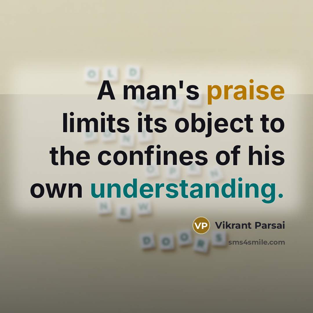 “A man's praise limits its object to the confines of his own understanding.” quote by Vikrant Parsai