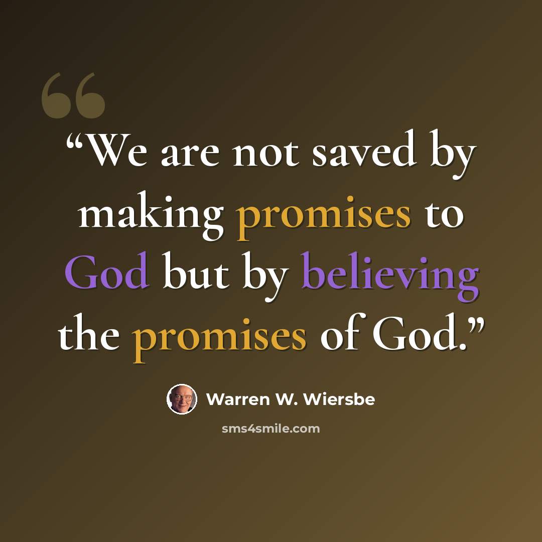 “We are not saved by making promises to God but by believing the promises of God.” quote by Warren W. Wiersbe