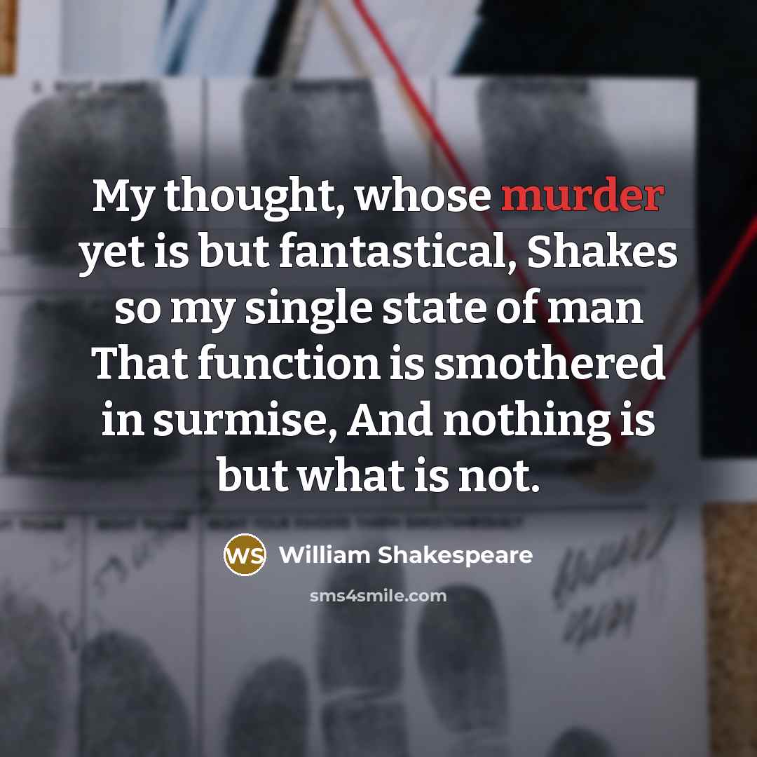 “My thought, whose murder yet is but fantastical, Shakes so my single state of man That function is smothered in surmise, And nothing is but what is not.” quote by William Shakespeare