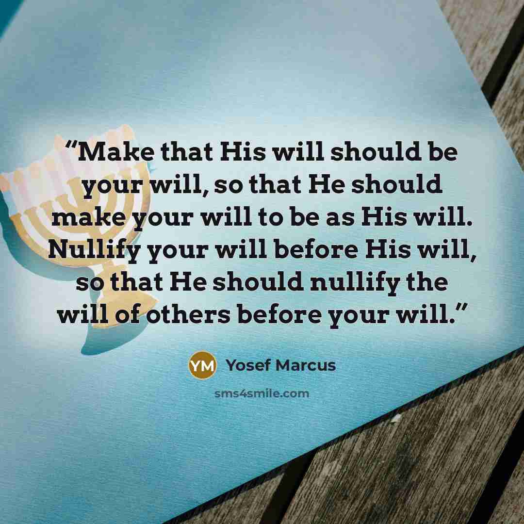 “Make that His will should be your will, so that He should make your will to be as His will. Nullify your will before His will, so that He should nullify the will of others before your will.” quote by Yosef Marcus