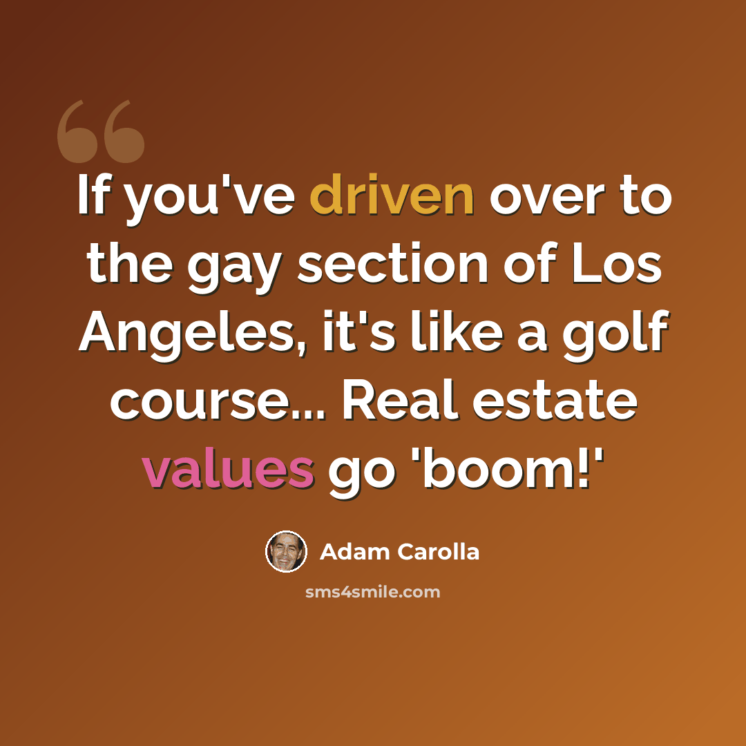 “If you've driven over to the gay section of Los Angeles, it's like a golf course... Real estate values go 'boom!'” quote by Adam Carolla