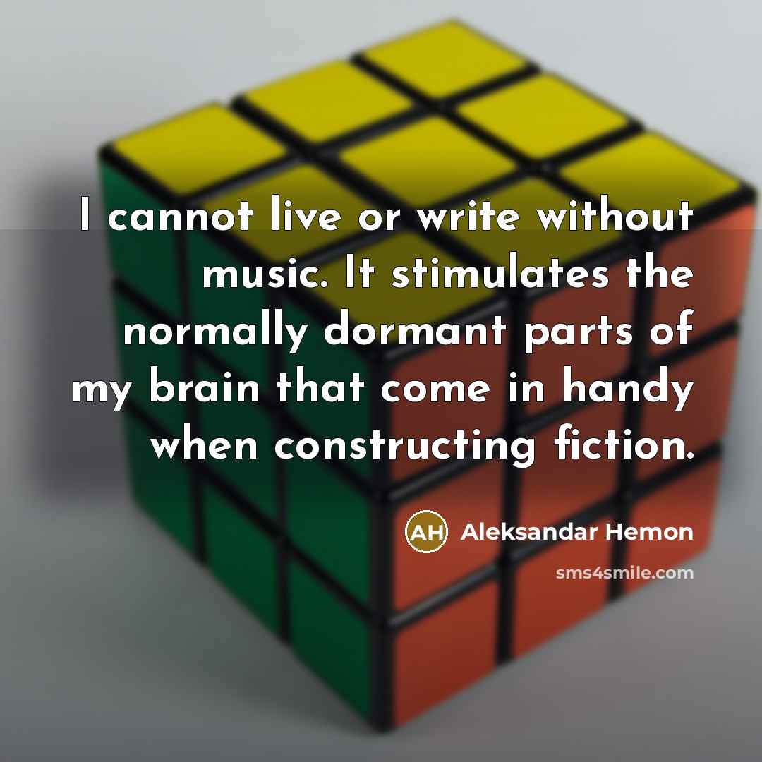 “I cannot live or write without music. It stimulates the normally dormant parts of my brain that come in handy when constructing fiction.” quote by Aleksandar Hemon