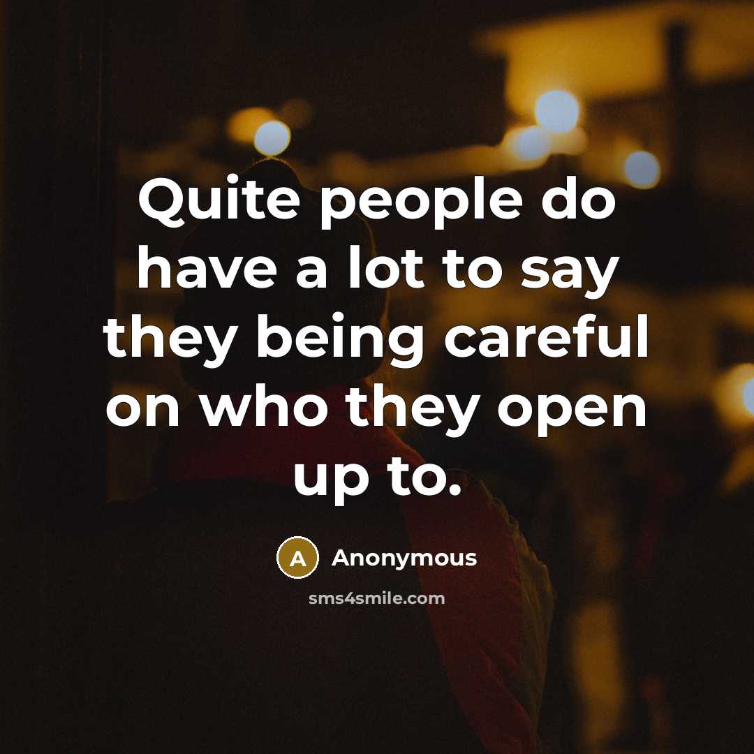 “Quite people do have a lot to say they being careful on who they open up to.” quote by Anonymous