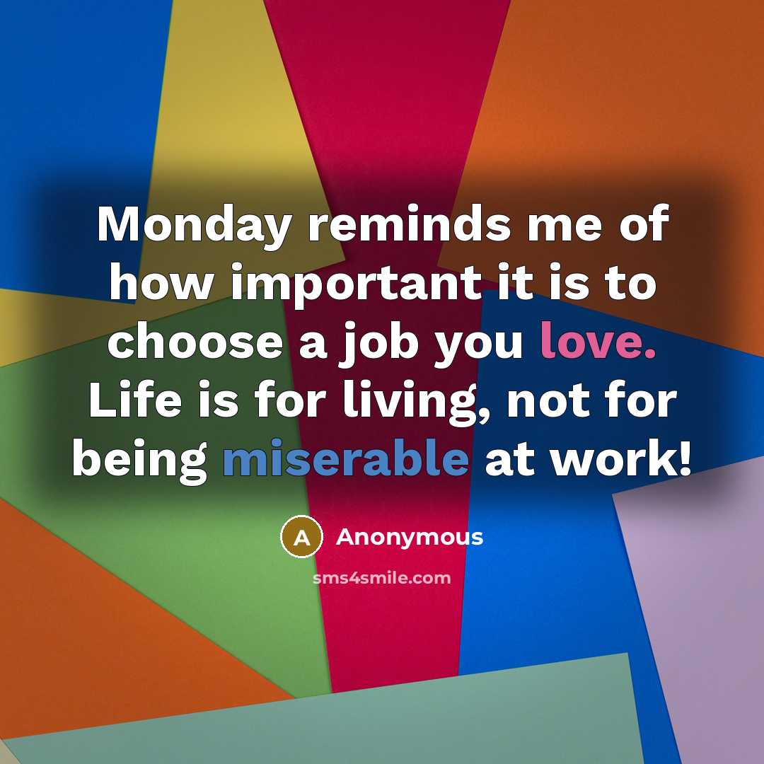 “Monday reminds me of how important it is to choose a job you love. Life is for living, not for being miserable at work!” quote by Anonymous