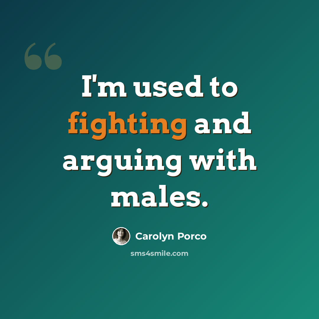 “I'm used to fighting and arguing with males.” quote by Carolyn Porco