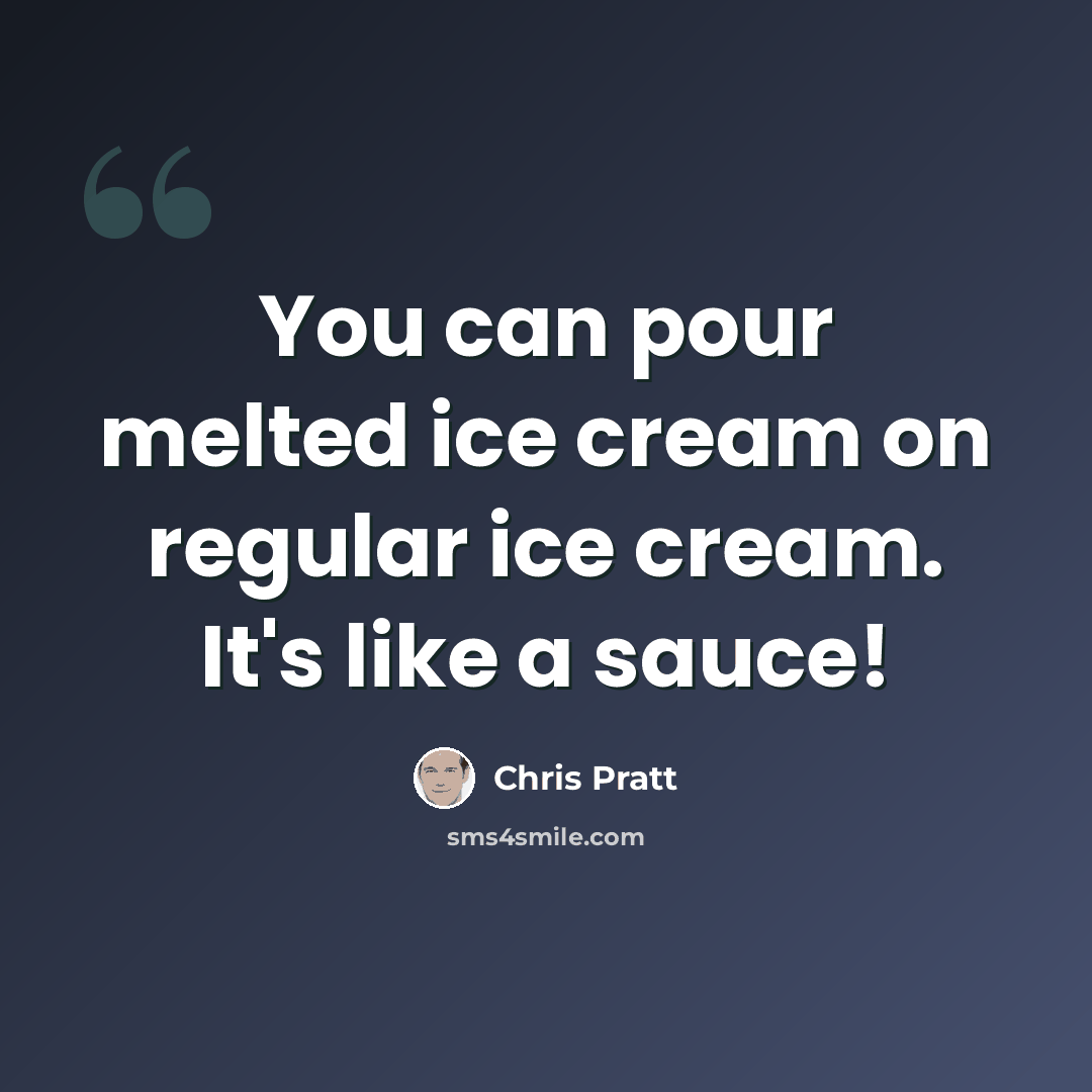 “You can pour melted ice cream on regular ice cream. It's like a sauce!” quote by Chris Pratt