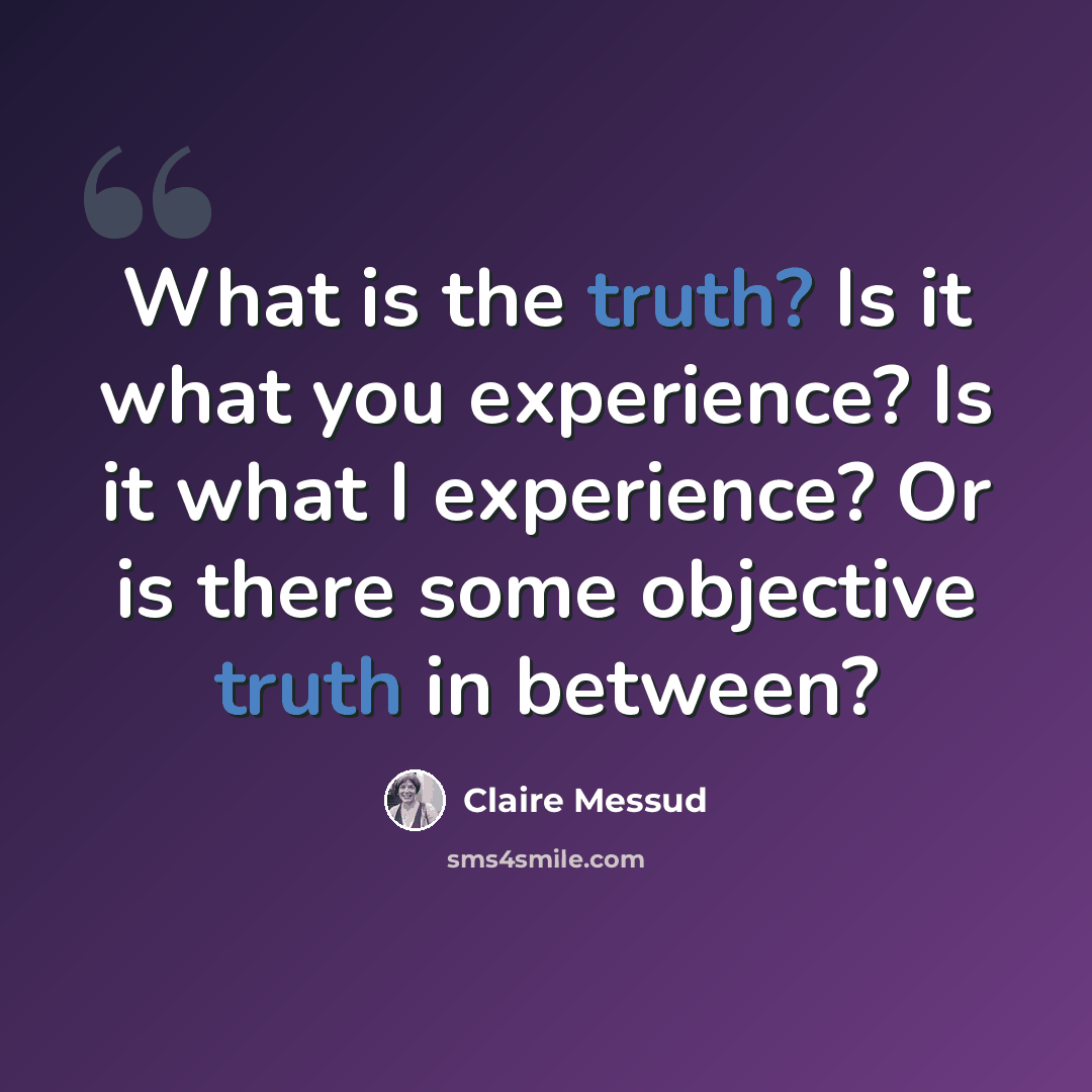 “What is the truth? Is it what you experience? Is it what I experience? Or is there some objective truth in between?” quote by Claire Messud