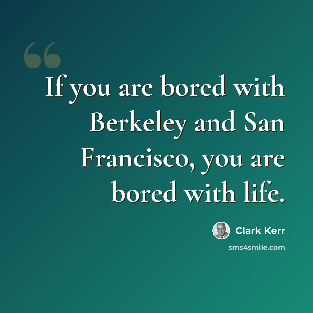 “If you are bored with Berkeley and San Francisco, you are bored with life.” quote by Clark Kerr