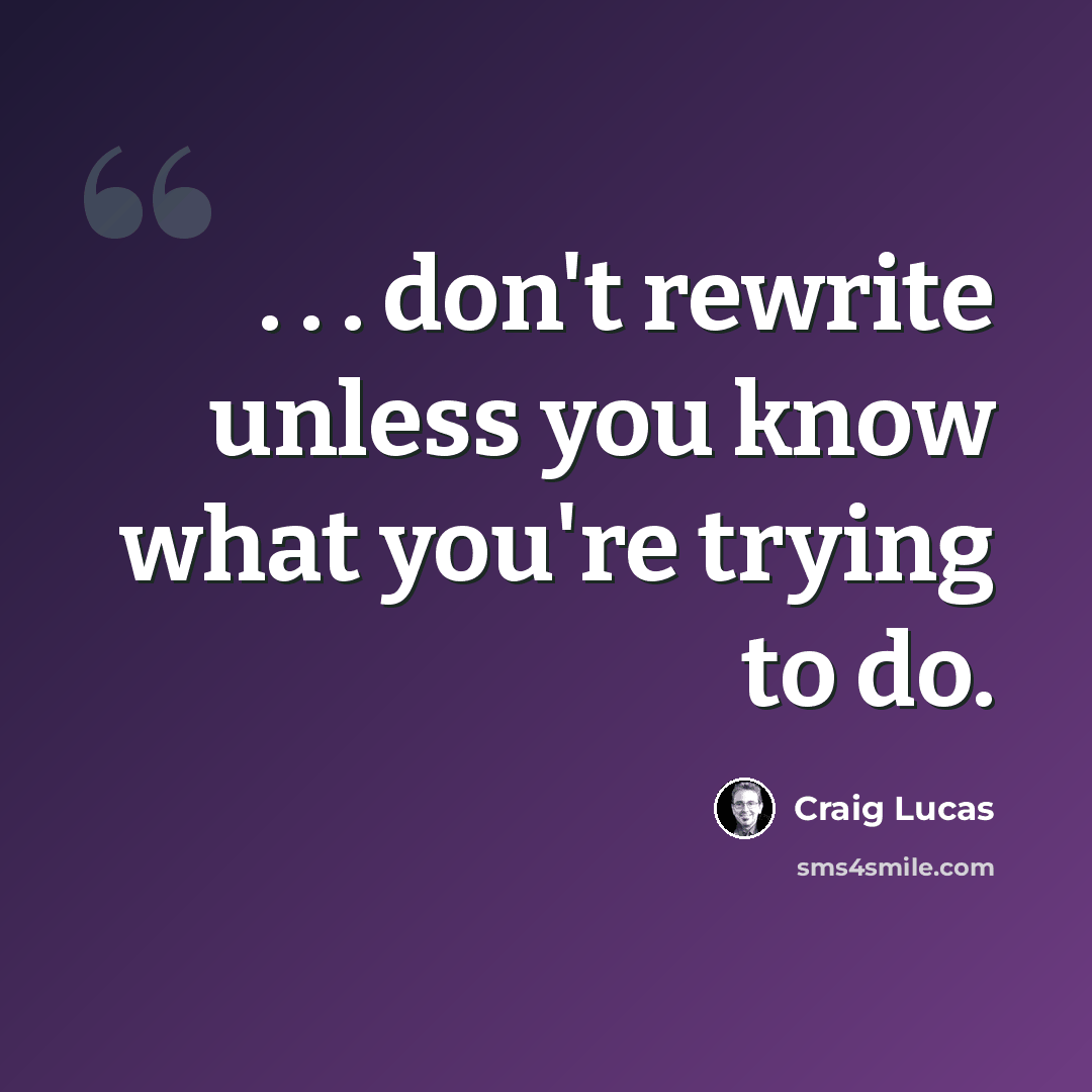 “. . . don't rewrite unless you know what you're trying to do.” quote by Craig Lucas