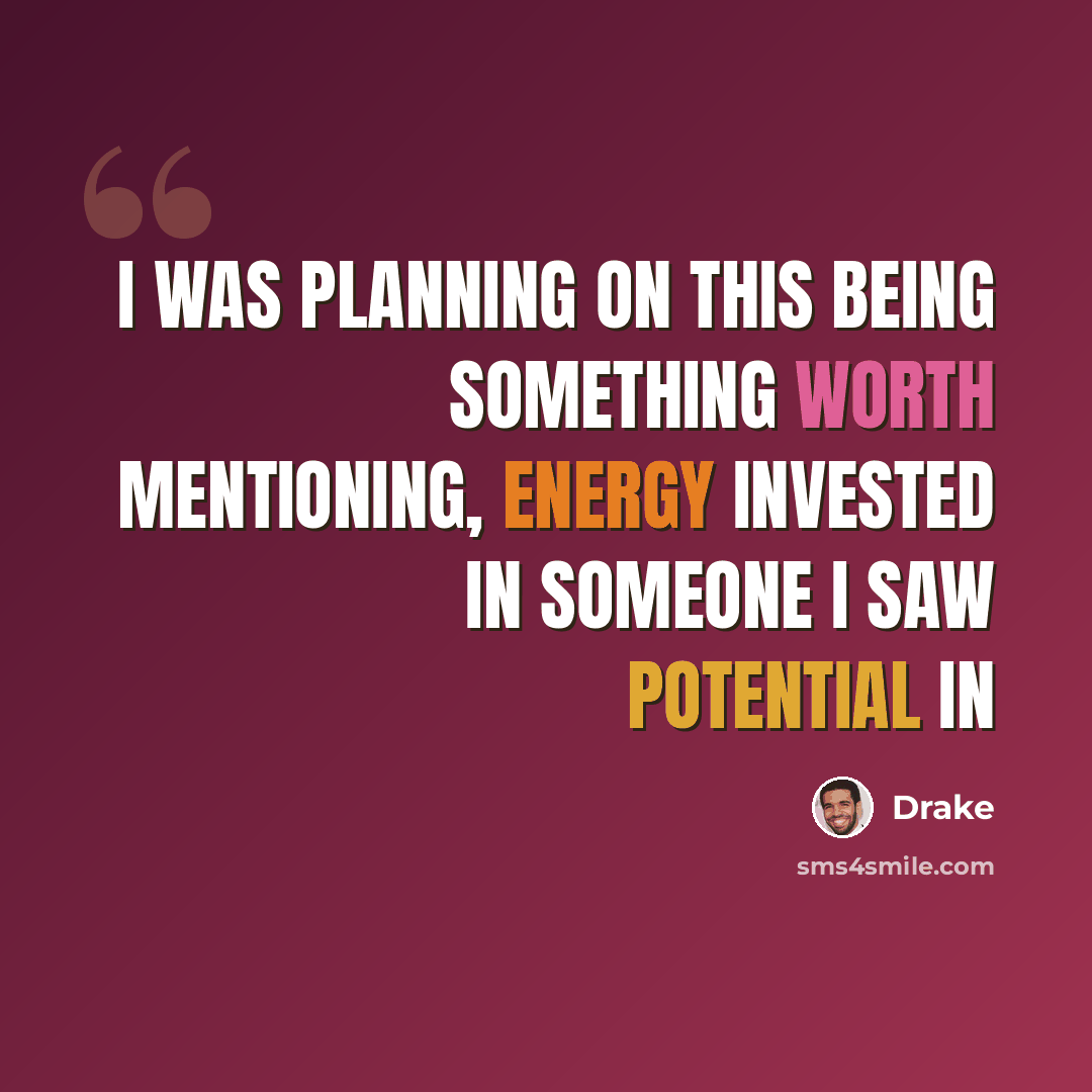 “I was planning on this being something worth mentioning, energy invested in someone I saw potential in” quote by Drake