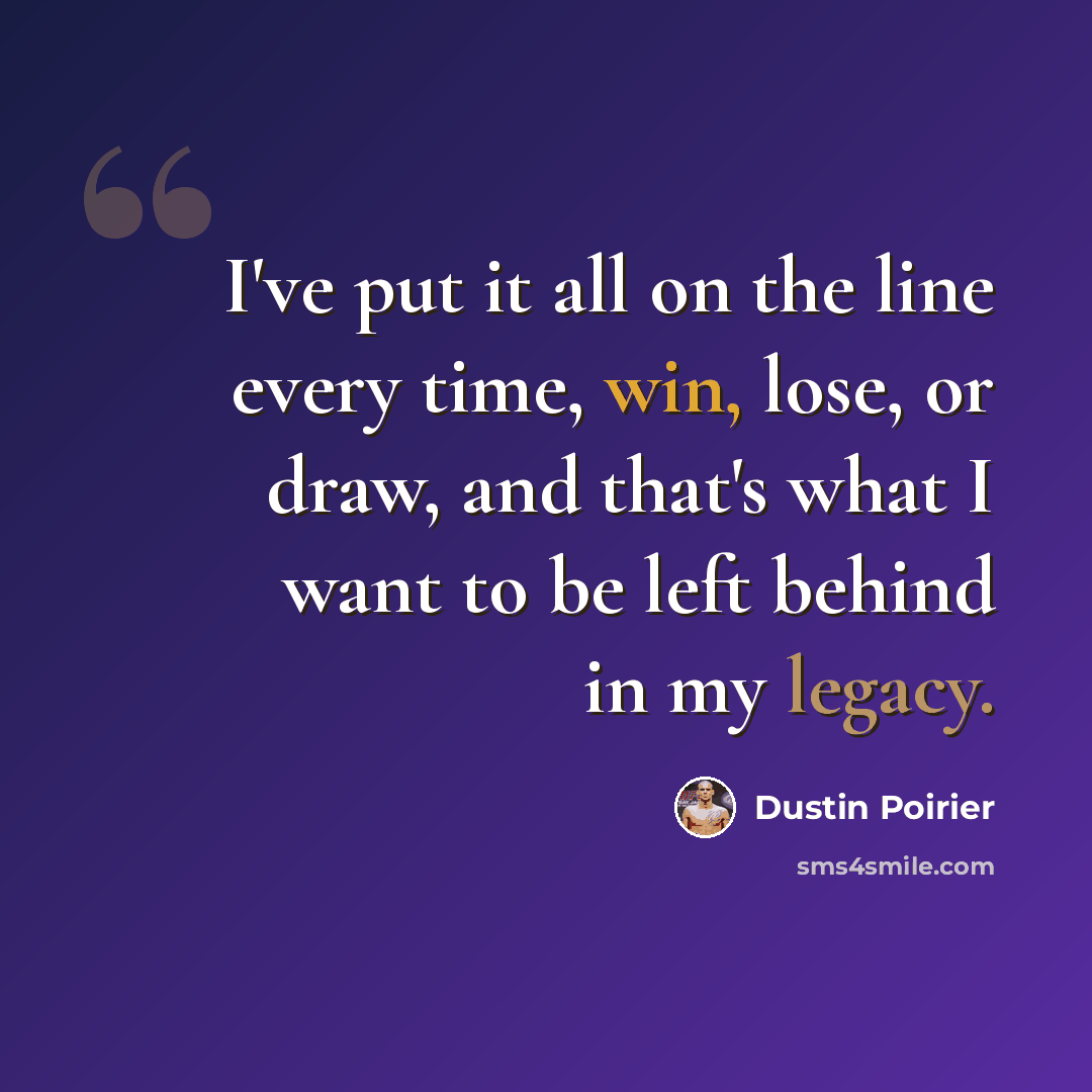 “I've put it all on the line every time, win, lose, or draw, and that's what I want to be left behind in my legacy.” quote by Dustin Poirier