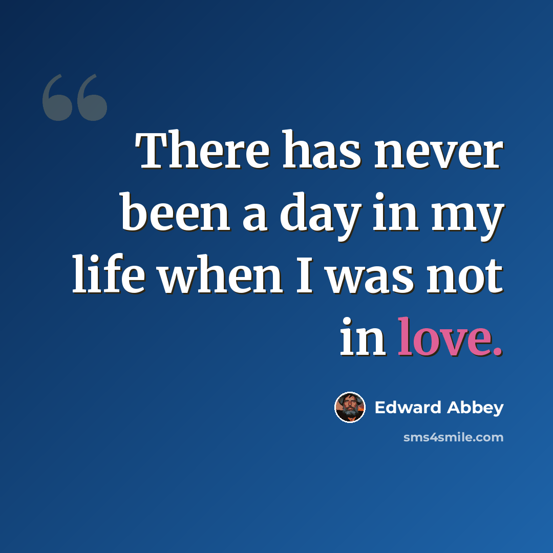 “There has never been a day in my life when I was not in love.” quote by Edward Abbey