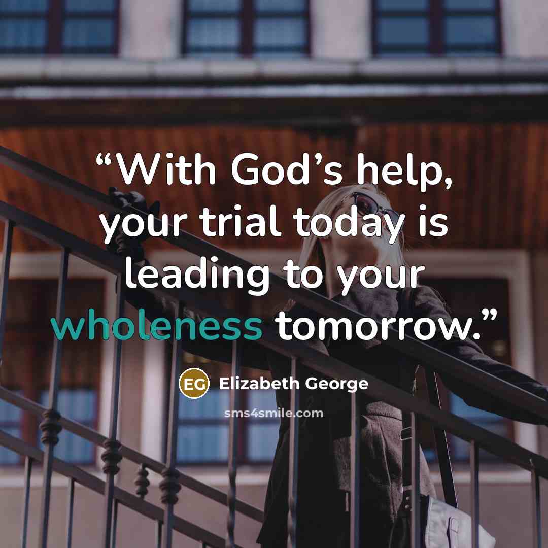 “With God’s help, your trial today is leading to your wholeness tomorrow.” quote by Elizabeth George