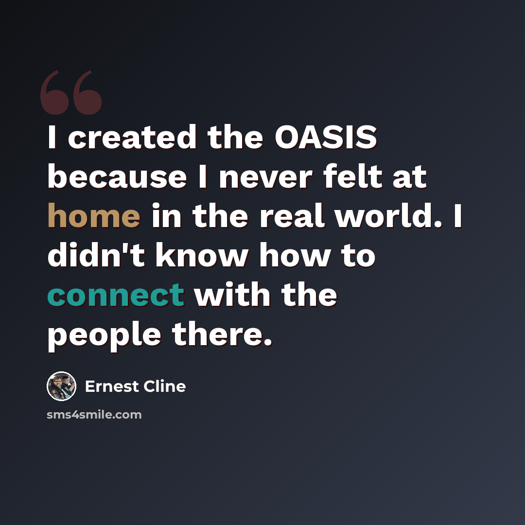 “I created the OASIS because I never felt at home in the real world. I didn't know how to connect with the people there.” quote by Ernest Cline