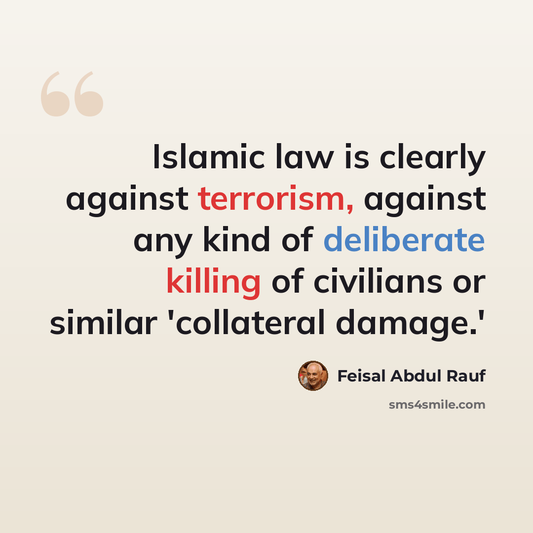“Islamic law is clearly against terrorism, against any kind of deliberate killing of civilians or similar 'collateral damage.'” quote by Feisal Abdul Rauf