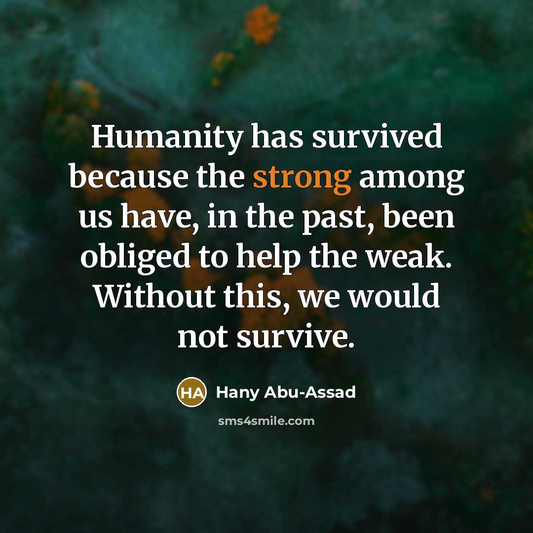 “Humanity has survived because the strong among us have, in the past, been obliged to help the weak. Without this, we would not survive.” quote by Hany Abu-Assad