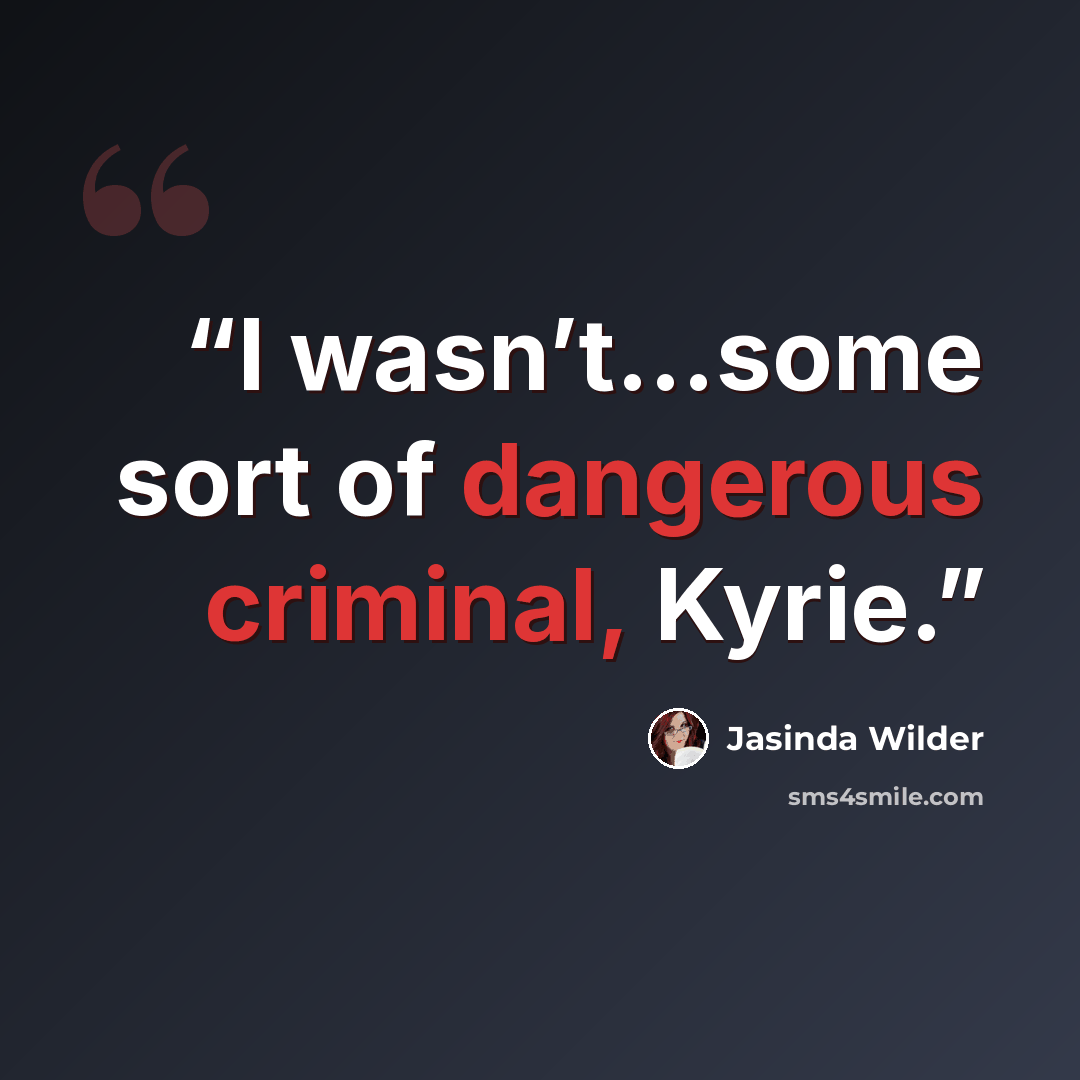 “I wasn’t…some sort of dangerous criminal, Kyrie.” quote by Jasinda Wilder